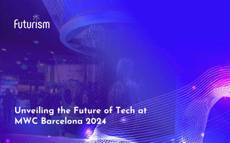 Futurism At MWC Barcelona 2024 Unveiling The Future Of Tech