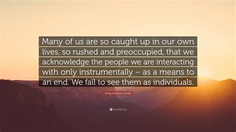 Emily Esfahani Smith Quote Many Of Us Are So Caught Up In Our Own