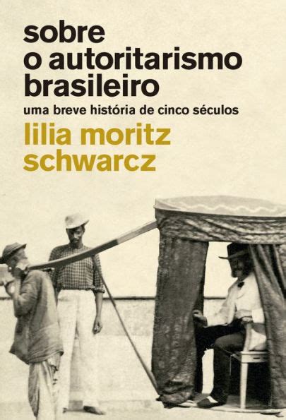 Sobre O Autoritarismo Brasileiro Uma Breve História De Cinco Séculos