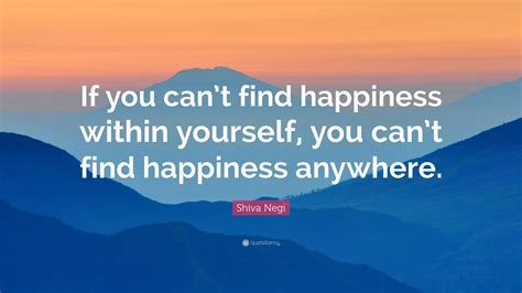 Shiva Negi Quote If You Cant Find Happiness Within Yourself You Can