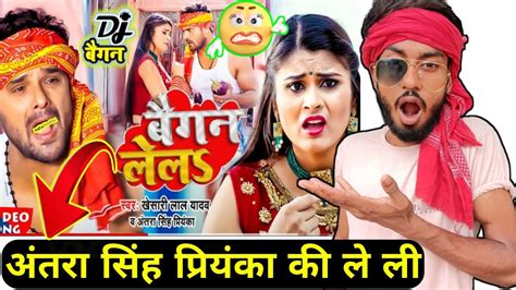 video Khesari Lal Yadav बगन ललs Antra Singh Baigan Lela