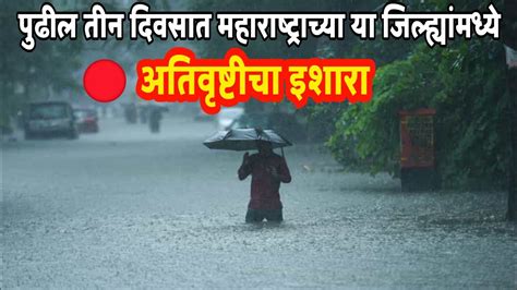 पुढील तीन दिवसात महाराष्ट्राच्या या जिल्ह्यांमध्ये अति मुसळधार पावसाचा इशारा Youtube