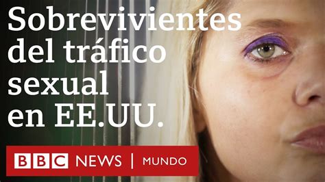 Cómo Sobreviví Al Tráfico Sexual En Estados Unidos Bbc Mundo Youtube