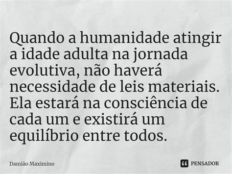 Quando A Humanidade Atingir A Idade Damião Maximino Pensador