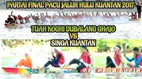 Memori Final Pacu Jalur Hulu Kuantan 2017 Tuah Koghi Dubalang Ghajo Vs