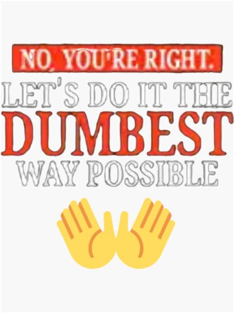 No You Re Right Let S Do It The Dumbest Way Possible Sticker For Sale