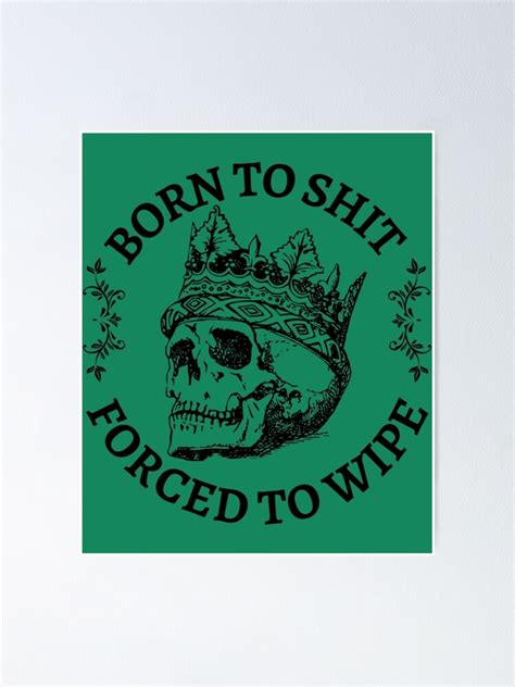 "Born to Shit Forced to Wipe Meme " Poster for Sale by Thanegogo | Redbubble