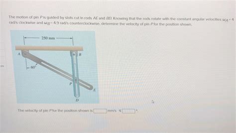 Solved The Motion Of Pin Pis Guided By Slots Cut In Rods AE Chegg