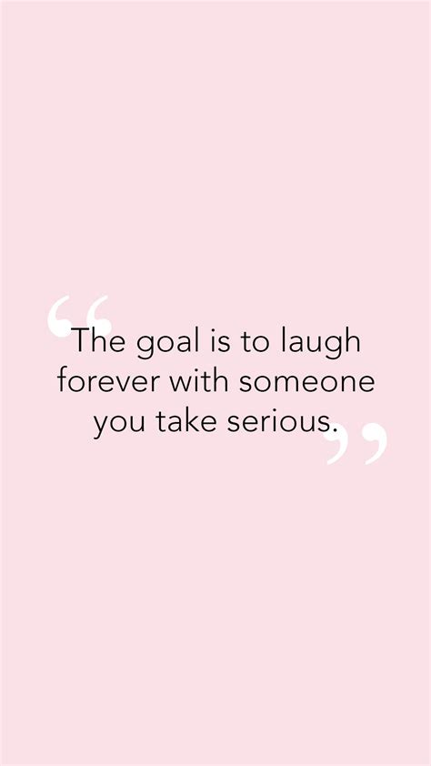 The Goal Is To Laugh Forever With Someone You Take Serious