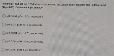 Solved Find The Ph And Poh Of M Sodium Butanoate The Chegg