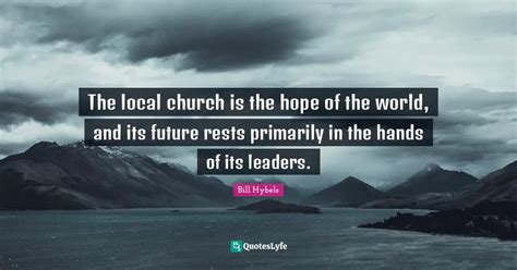 The Local Church Is The Hope Of The World And Its Future Rests Primar