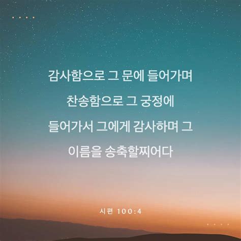 시편 1004 감사함으로 그 문에 들어가며 찬송함으로 그 궁정에 들어가서 그에게 감사하며 그 이름을 송축할찌어다 개역한글