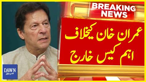 Imran Khan Kay Khilaf Ahem Case Kharij Breaking News Dawn News