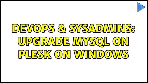 Devops Sysadmins Upgrade Mysql On Plesk On Windows Solutions