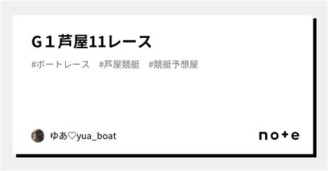 G1芦屋11レース ｜ゆあ♡yua Boat｜note