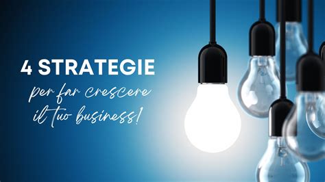 Quattro Strategie Per Far Crescere Il Tuo Business