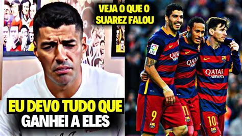 Luis Suarez Rasga Elogios Para O Messi E Neymar Youtube