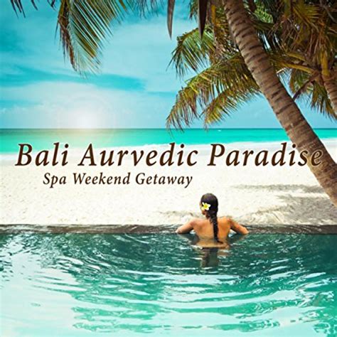 Bali Aurvedic Paradise Spa Weekend Getaway The Best