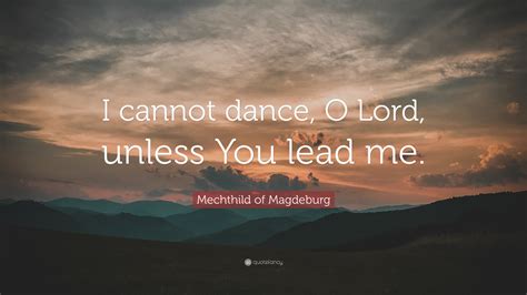 Mechthild Of Magdeburg Quote “i Cannot Dance O Lord Unless You Lead Me ”