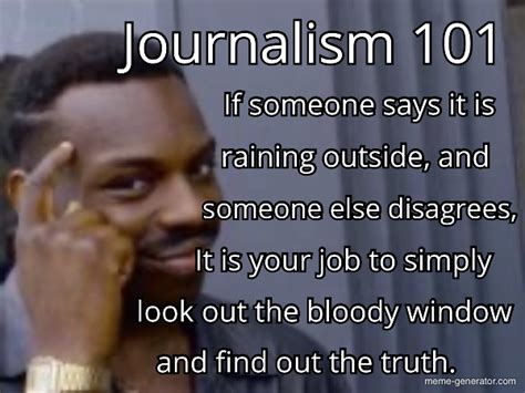 Journalism 101 If Someone Says It Is Raining Outside And Someone Else