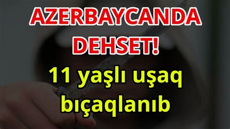 AZERBAYCANDA DEHSET 11 yaşlı uşaq bıçaqlanıb xeberler son xeberler