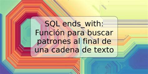 Sql Ends With Funci N Para Buscar Patrones Al Final De Una Cadena De