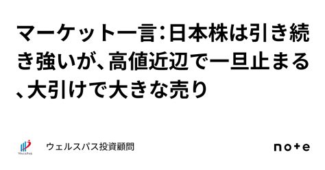 マーケット一言：日本株は引き続き強いが、高値近辺で一旦止まる、大引けで大きな売り｜ウェルスパス投資顧問 ー確度の高い中小型株投資ー