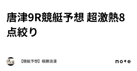 唐津9r🔥競艇予想 超激熱🔥8点絞り｜【競艇予想】極勝浪漫