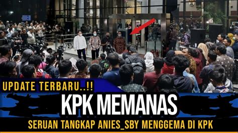 Kpk Terkepung Seruan Tangkap Anies Sby Menggema Youtube