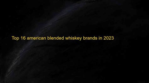 Top 16 american blended whiskey brands in 2023 - Kiến Thức Cho Người ...