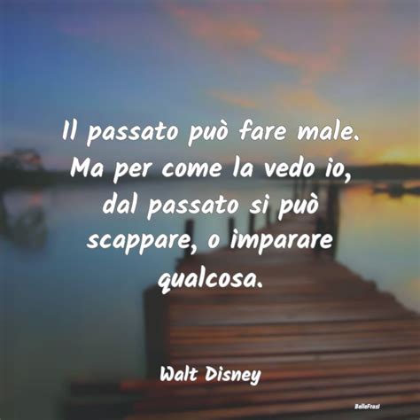 Frasi Di Walt Disney Il Passato Pu Fare Male Ma Per Come L