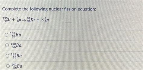 Solved Complete The Following Nuclear Fission Equation Chegg