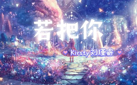 【若把你kirsty刘瑾睿】若把你比做歌 你便是那高山流水 哔哩哔哩