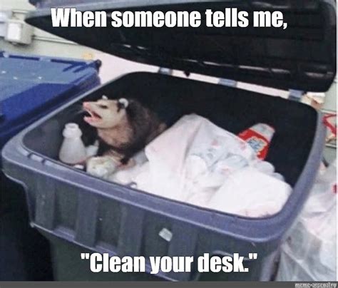 Meme When Someone Tells Me Clean Your Desk All Templates