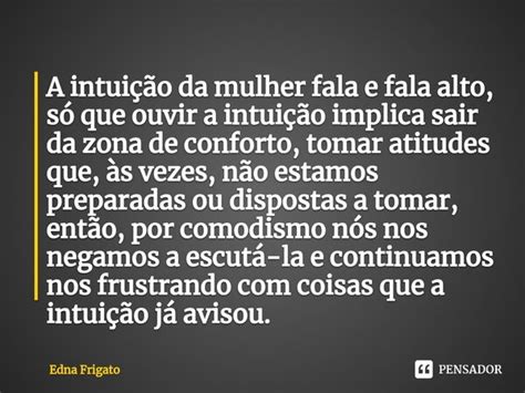 ⁠a Intuição Da Mulher Fala E Fala Edna Frigato Pensador