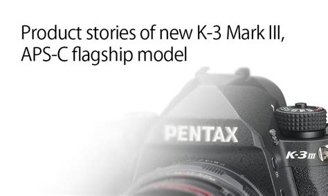 Product Stories Of New PENTAX K 3 Mark III APS C Flagship Model