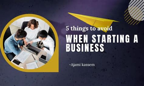 5 Things To Avoid When Starting A Business Ajami Kassem