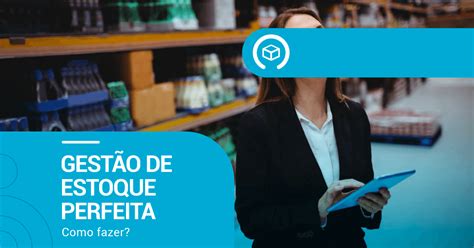 Aprenda A Fazer Uma Gest O De Estoque Perfeita Na Empresa