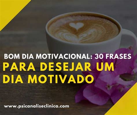 Frases Motivacionais De Bom Dia Para Come Ar O Seu Dia Conhe A O