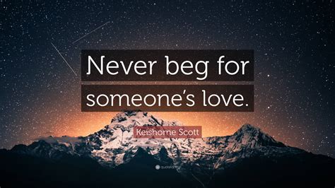 Keishorne Scott Quote Never Beg For Someones Love