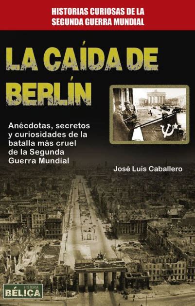 La Caída De Berlín Anécdotas Secretos Y Curiosidades De La Batalla Más Cruel De La Segunda