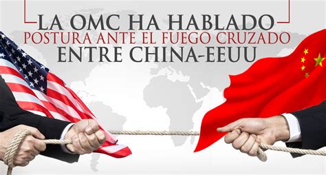 La OMC Ha Hablado Postura Ante El Fuego Cruzado Entre China Y EEUU