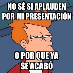 Meme Futurama Fry No sÃ si aplauden por mi presentaciÃ³n O por que