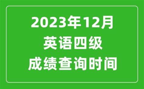 2023年12月英语四级成绩查询时间四级考试成绩什么时候出4221学习网