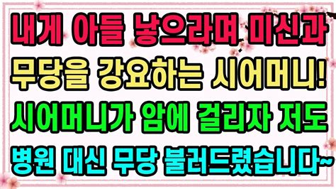 실화사연 내게 아들 낳으라며 미신과 무당을 강요하는 시어머니 시모가 암에 걸리자 저도 병원 대신 무당 불러드렸습니다