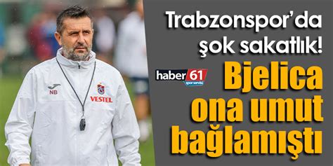 Trabzonsporda Ok Sakatl K Bjelica Ona Umut Ba Lam T Trabzon