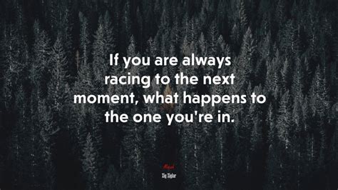 If You Are Always Racing To The Next Moment What Happens To The One