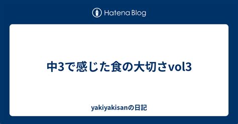 中3で感じた食の大切さvol3 Yakiyakisanの日記