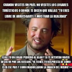 Meme Ancient Aliens Cuando Visites Un Pa S No Visites Los Lugares