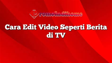 Cara Edit Video Seperti Berita Di TV PromoIndihome